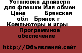 Установка драйвера для флешки.Или обмен › Цена ­ 100 - Брянская обл., Брянск г. Компьютеры и игры » Программное обеспечение   